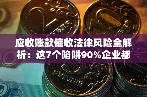 北京应收账款催收法律风险全解析：这7个陷阱90%企业都踩过（含合规应对指南）
