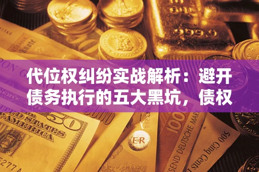 北京代位权纠纷实战解析：避开债务执行的五大黑坑，债权人必看指南