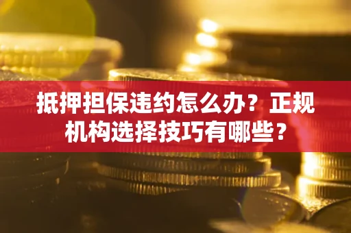 北京抵押担保违约怎么办？正规机构选择技巧有哪些？