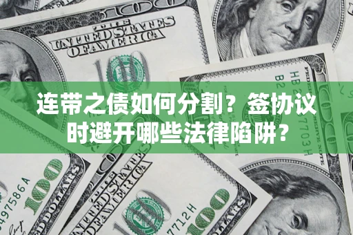 北京连带之债如何分割？签协议时避开哪些法律陷阱？
