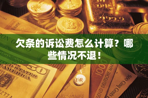 北京欠条的诉讼费怎么计算?哪些情况不退! 北京欠条的诉讼费怎么计算?哪些情况不退!