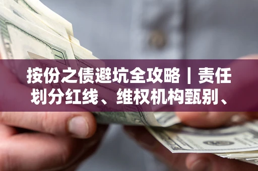 北京按份之债避坑全攻略｜责任划分红线、维权机构甄别、纠纷处理全流程拆解