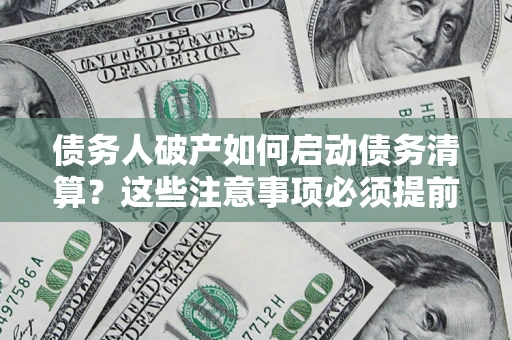 北京债务人破产如何启动债务清算？这些注意事项必须提前知道