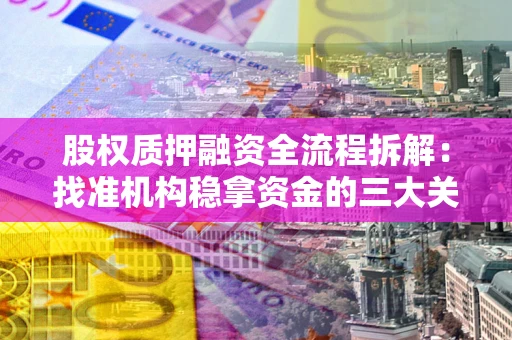 北京股权质押融资全流程拆解：找准机构稳拿资金的三大关键