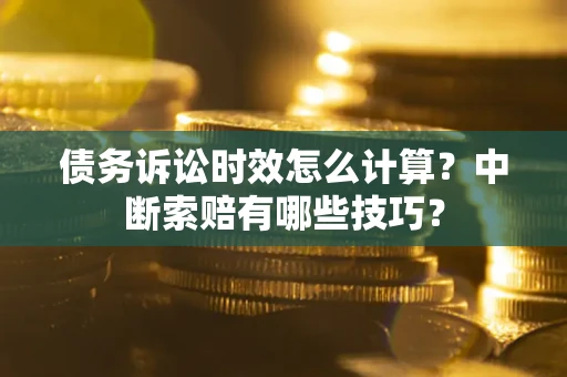 北京债务诉讼时效怎么计算？中断索赔有哪些技巧？