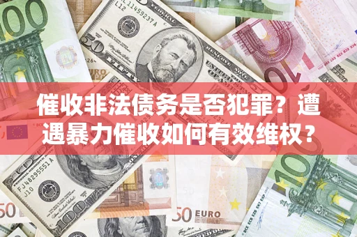 北京催收非法债务是否犯罪?遭遇暴力催收如何有效维权? 北京催收非法债务是否犯罪?遭遇暴力催收如何有效维权?
