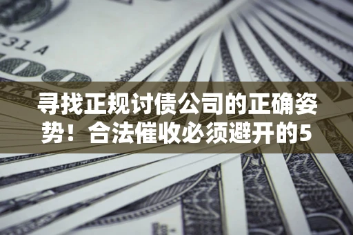 北京寻找正规讨债公司的正确姿势！合法催收必须避开的5大雷区