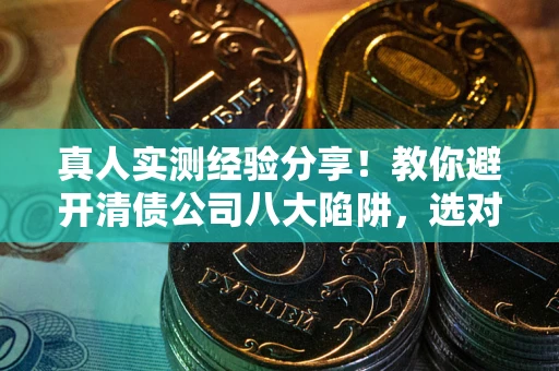 北京真人实测经验分享！教你避开清债公司八大陷阱，选对机构少走十年弯路