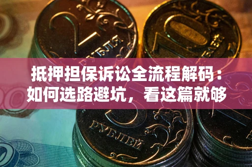 北京抵押担保诉讼全流程解码：如何选路避坑，看这篇就够了
