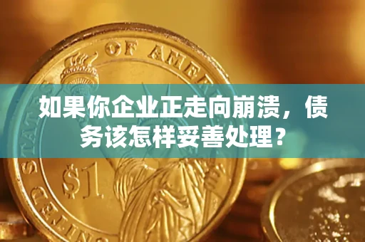 北京如果你企业正走向崩溃，债务该怎样妥善处理？