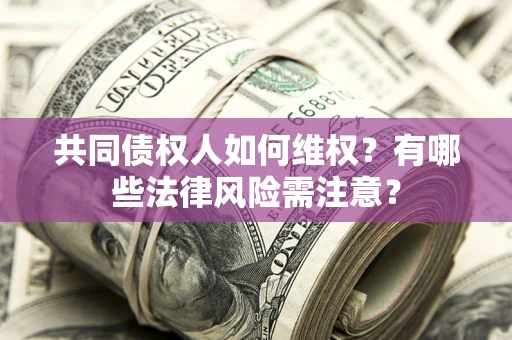 北京共同债权人如何维权？有哪些法律风险需注意？