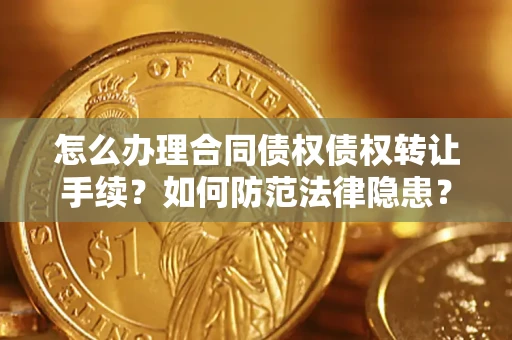 北京怎么办理合同债权债权转让手续？如何防范法律隐患？