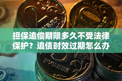 北京担保追偿期限多久不受法律保护？追债时效过期怎么办？