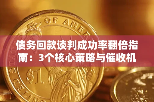 北京债务回款谈判成功率翻倍指南：3个核心策略与催收机构避坑法则
