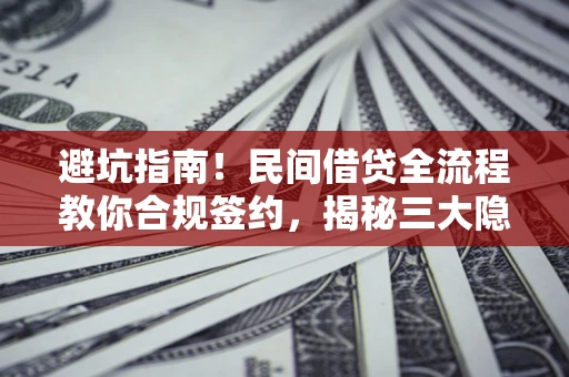 北京避坑指南！民间借贷全流程教你合规签约，揭秘三大隐形陷阱
