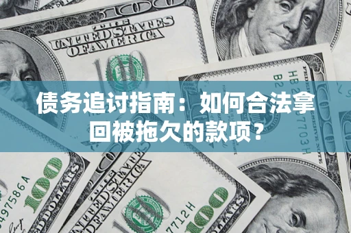 北京债务追讨指南：如何合法拿回被拖欠的款项？