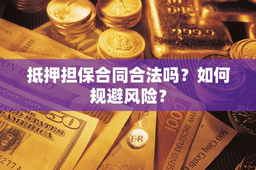 北京抵押担保合同合法吗？如何规避风险？
