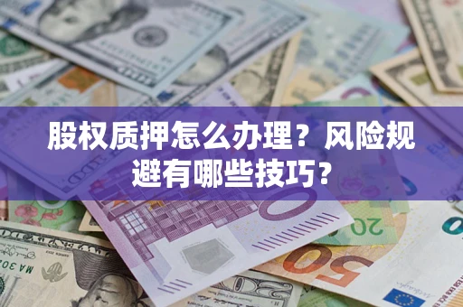 北京股权质押怎么办理？风险规避有哪些技巧？