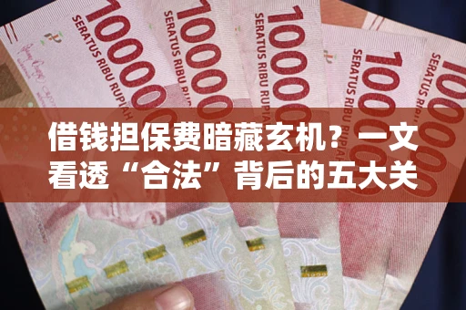 北京借钱担保费暗藏玄机？一文看透“合法”背后的五大关键陷阱