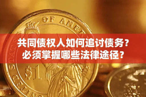 北京共同债权人如何追讨债务？必须掌握哪些法律途径？