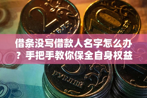 北京借条没写借款人名字怎么办？手把手教你保全自身权益