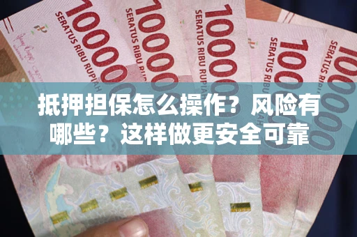 北京抵押担保怎么操作？风险有哪些？这样做更安全可靠