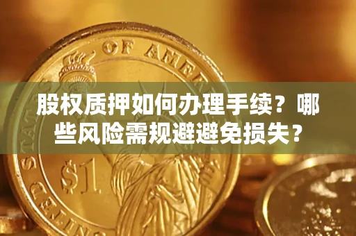 北京股权质押如何办理手续？哪些风险需规避避免损失？