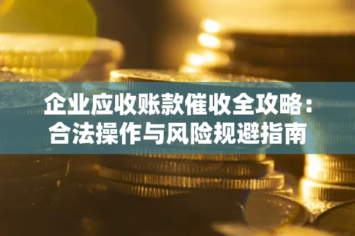 北京企业应收账款催收全攻略：合法操作与风险规避指南
