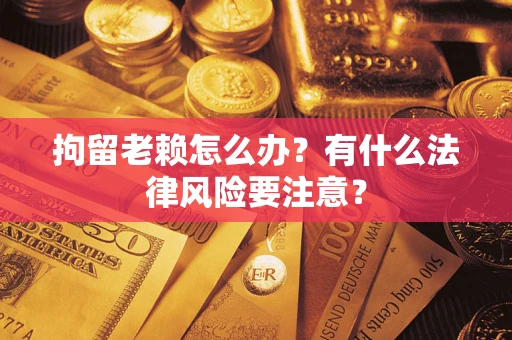 北京拘留老赖怎么办？有什么法律风险要注意？