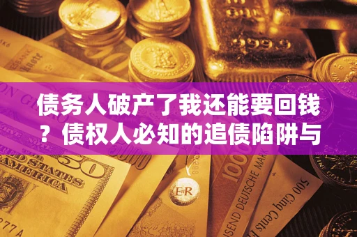 北京债务人破产了我还能要回钱？债权人必知的追债陷阱与破局之道