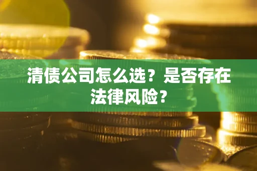 北京清债公司怎么选？是否存在法律风险？