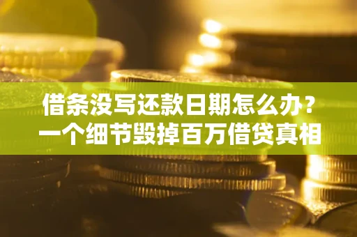 北京借条没写还款日期怎么办？一个细节毁掉百万借贷真相
