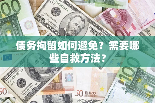 北京债务拘留如何避免？需要哪些自救方法？