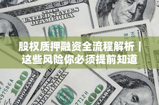 北京股权质押融资全流程解析｜这些风险你必须提前知道