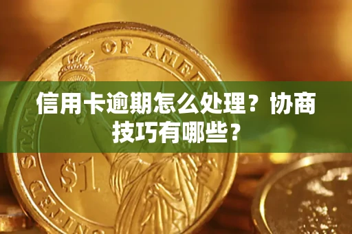 北京信用卡逾期怎么处理？协商技巧有哪些？