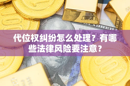 北京代位权纠纷怎么处理？有哪些法律风险要注意？