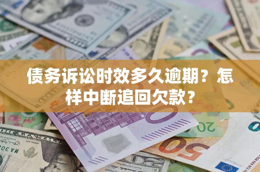 北京债务诉讼时效多久逾期？怎样中断追回欠款？