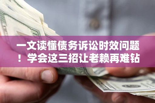 北京一文读懂债务诉讼时效问题！学会这三招让老赖再难钻空子