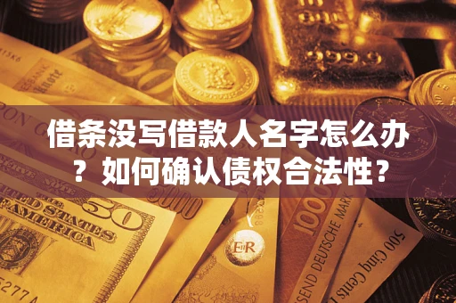 北京借条没写借款人名字怎么办？如何确认债权合法性？