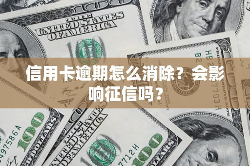 北京信用卡逾期怎么消除？会影响征信吗？