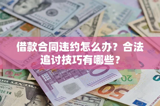 北京借款合同违约怎么办？合法追讨技巧有哪些？