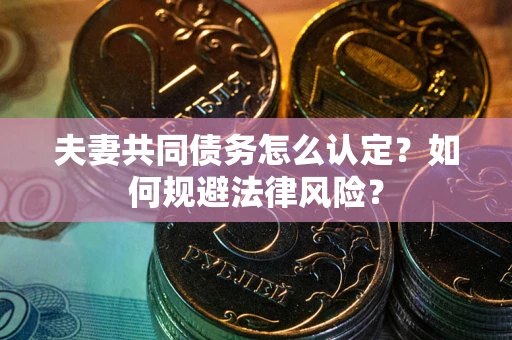 北京夫妻共同债务怎么认定？如何规避法律风险？
