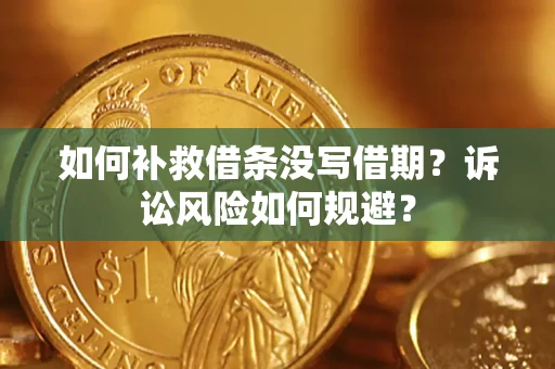 北京如何补救借条没写借期？诉讼风险如何规避？