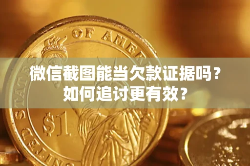北京微信截图能当欠款证据吗？如何追讨更有效？