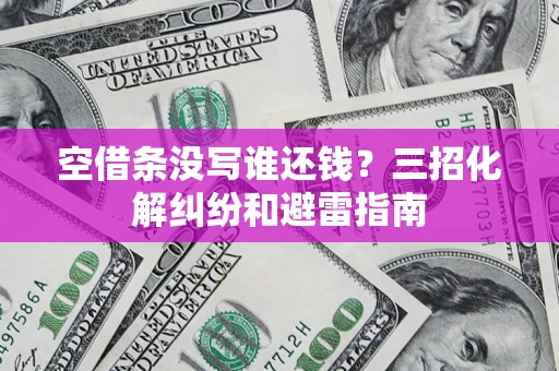 北京空借条没写谁还钱？三招化解纠纷和避雷指南