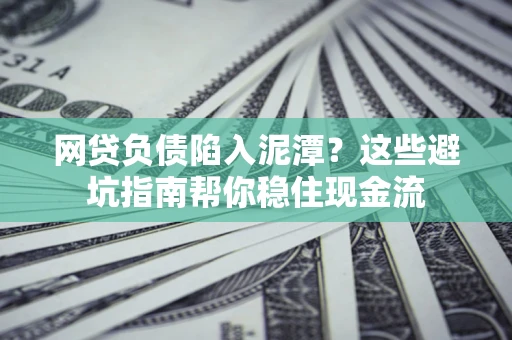 北京网贷负债陷入泥潭？这些避坑指南帮你稳住现金流