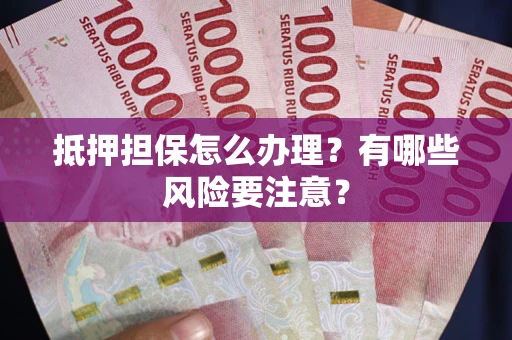 北京抵押担保怎么办理？有哪些风险要注意？