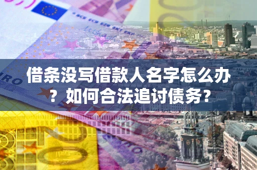北京借条没写借款人名字怎么办？如何合法追讨债务？