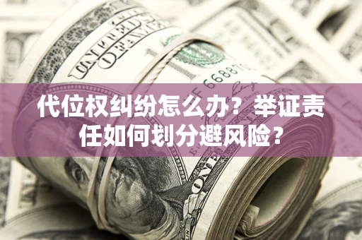 北京代位权纠纷怎么办？举证责任如何划分避风险？