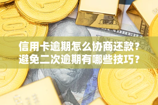 北京信用卡逾期怎么协商还款？避免二次逾期有哪些技巧？